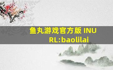 鱼丸游戏官方版 INURL:baolilai